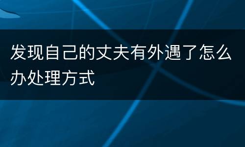 发现自己的丈夫有外遇了怎么办处理方式