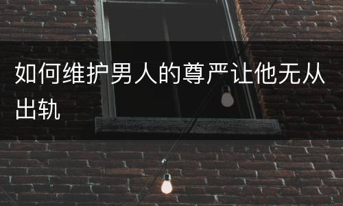 如何维护男人的尊严让他无从出轨