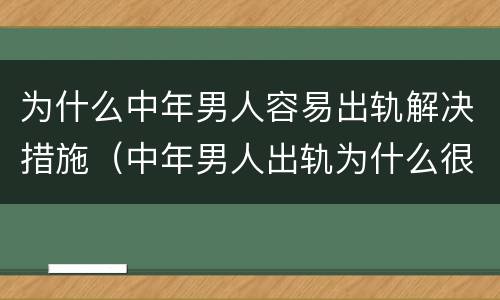 为什么中年男人容易出轨解决措施（中年男人出轨为什么很难回头）