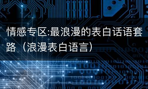 情感专区:最浪漫的表白话语套路（浪漫表白语言）