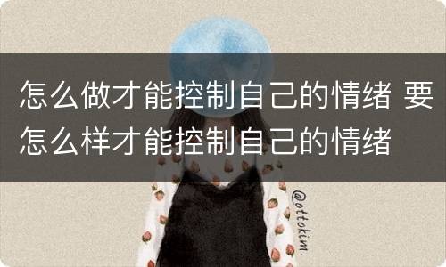 怎么做才能控制自己的情绪 要怎么样才能控制自己的情绪