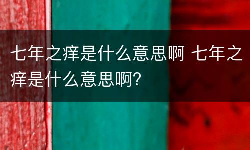 七年之痒是什么意思啊 七年之痒是什么意思啊?