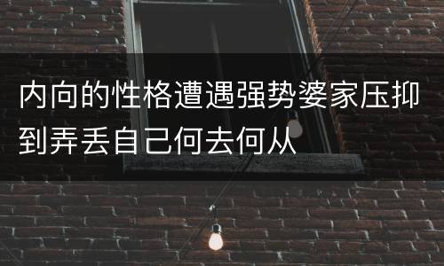 内向的性格遭遇强势婆家压抑到弄丢自己何去何从