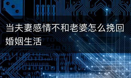当夫妻感情不和老婆怎么挽回婚姻生活