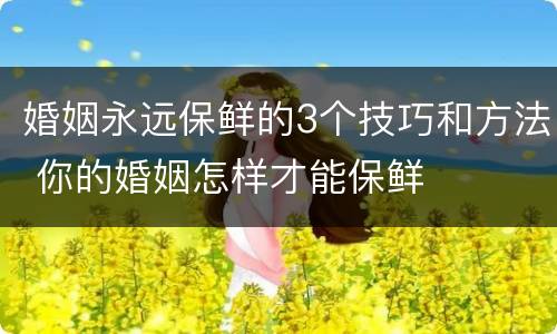 婚姻永远保鲜的3个技巧和方法 你的婚姻怎样才能保鲜
