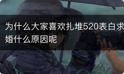 为什么大家喜欢扎堆520表白求婚什么原因呢