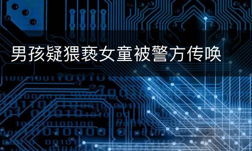 男孩疑猥亵女童被警方传唤