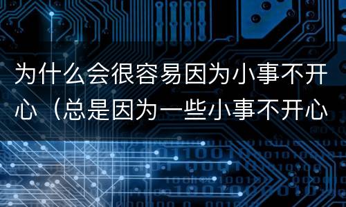 为什么会很容易因为小事不开心（总是因为一些小事不开心怎么办）