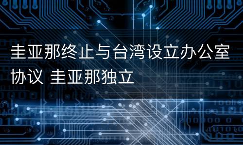圭亚那终止与台湾设立办公室协议 圭亚那独立
