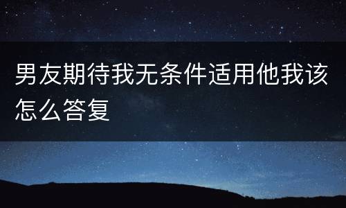 男友期待我无条件适用他我该怎么答复