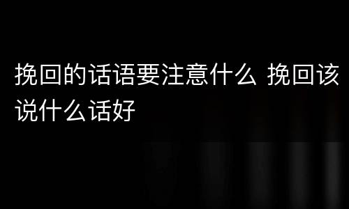 挽回的话语要注意什么 挽回该说什么话好