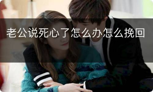 老公说死心了怎么办怎么挽回