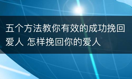 五个方法教你有效的成功挽回爱人 怎样挽回你的爱人