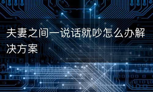 夫妻之间一说话就吵怎么办解决方案