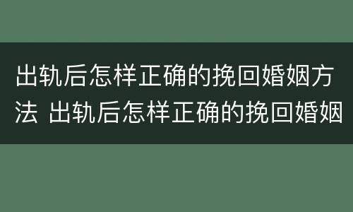 出轨后怎样正确的挽回婚姻方法 出轨后怎样正确的挽回婚姻方法呢