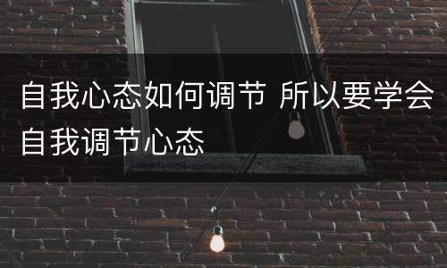 自我心态如何调节 所以要学会自我调节心态