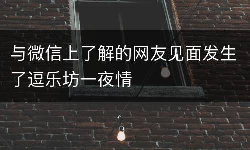 与微信上了解的网友见面发生了逗乐坊一夜情