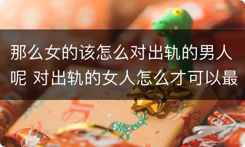 那么女的该怎么对出轨的男人呢 对出轨的女人怎么才可以最好的报复