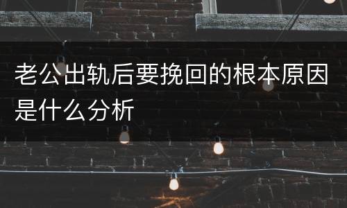 老公出轨后要挽回的根本原因是什么分析