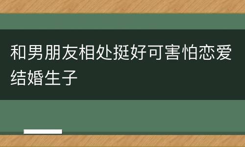 和男朋友相处挺好可害怕恋爱结婚生子