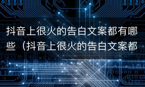 抖音上很火的告白文案都有哪些（抖音上很火的告白文案都有哪些句子）