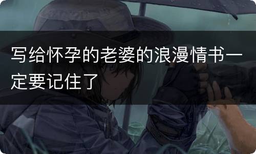 写给怀孕的老婆的浪漫情书一定要记住了