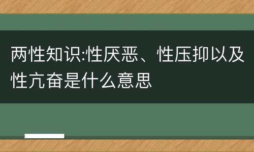两性知识:性厌恶、性压抑以及性亢奋是什么意思