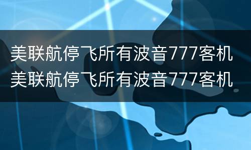 美联航停飞所有波音777客机 美联航停飞所有波音777客机 app