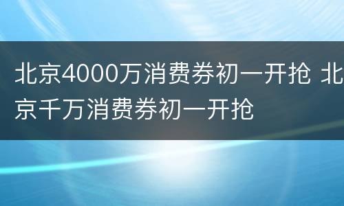 北京4000万消费券初一开抢 北京千万消费券初一开抢