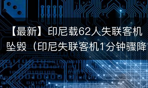 【最新】印尼载62人失联客机坠毁（印尼失联客机1分钟骤降3000米）