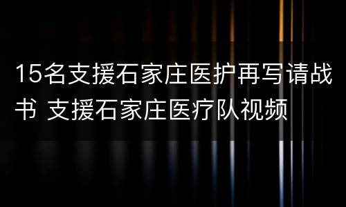 15名支援石家庄医护再写请战书 支援石家庄医疗队视频