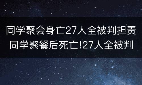 同学聚会身亡27人全被判担责 同学聚餐后死亡!27人全被判担责