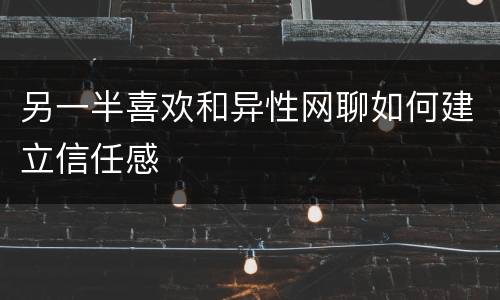 另一半喜欢和异性网聊如何建立信任感