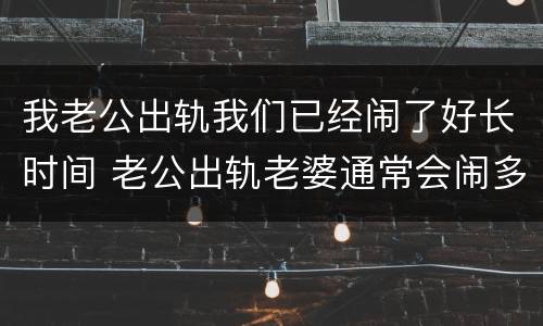 我老公出轨我们已经闹了好长时间 老公出轨老婆通常会闹多久