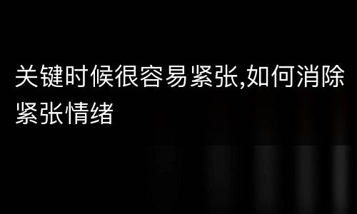 关键时候很容易紧张,如何消除紧张情绪