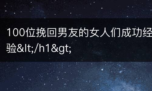100位挽回男友的女人们成功经验</h1>
