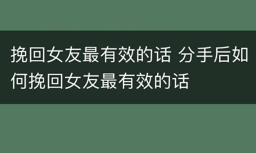 挽回女友最有效的话 分手后如何挽回女友最有效的话