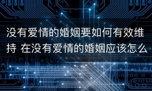 没有爱情的婚姻要如何有效维持 在没有爱情的婚姻应该怎么办