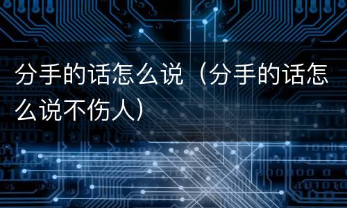 分手的话怎么说（分手的话怎么说不伤人）