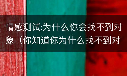 情感测试:为什么你会找不到对象（你知道你为什么找不到对象吗）