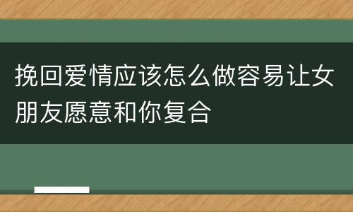 挽回爱情应该怎么做容易让女朋友愿意和你复合