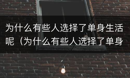 为什么有些人选择了单身生活呢（为什么有些人选择了单身生活呢知乎）