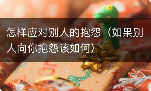 怎样应对别人的抱怨（如果别人向你抱怨该如何）