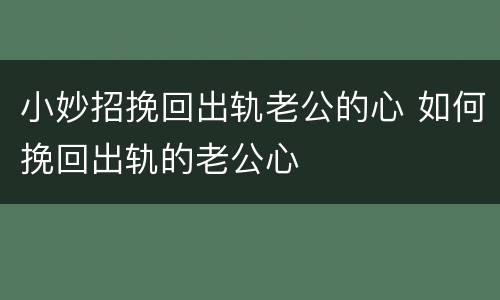 小妙招挽回出轨老公的心 如何挽回出轨的老公心