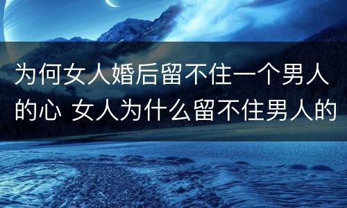 为何女人婚后留不住一个男人的心 女人为什么留不住男人的心