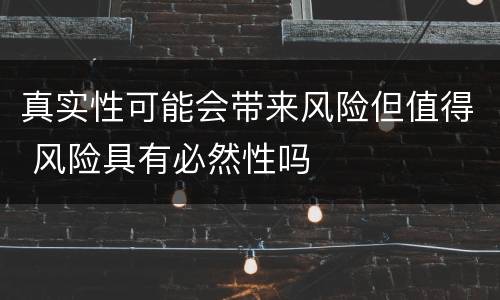真实性可能会带来风险但值得 风险具有必然性吗