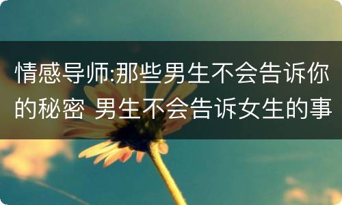情感导师:那些男生不会告诉你的秘密 男生不会告诉女生的事情