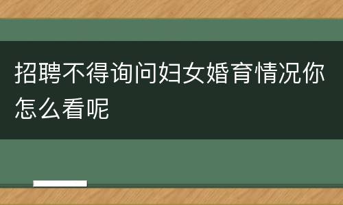 招聘不得询问妇女婚育情况你怎么看呢
