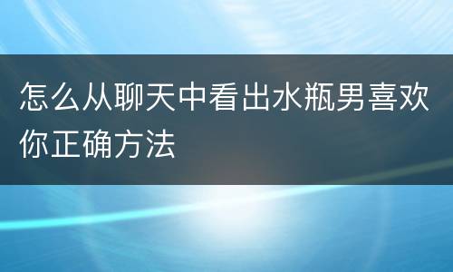怎么从聊天中看出水瓶男喜欢你正确方法