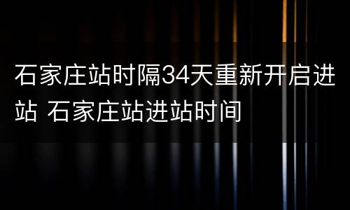 石家庄站时隔34天重新开启进站 石家庄站进站时间